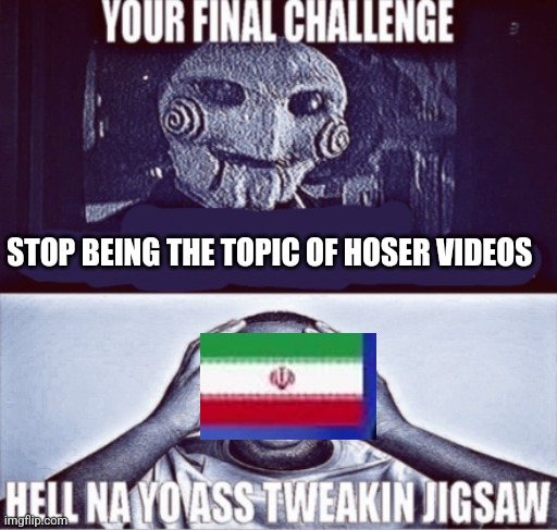 your final challenge | STOP BEING THE TOPIC OF HOSER VIDEOS | image tagged in your final challenge | made w/ Imgflip meme maker