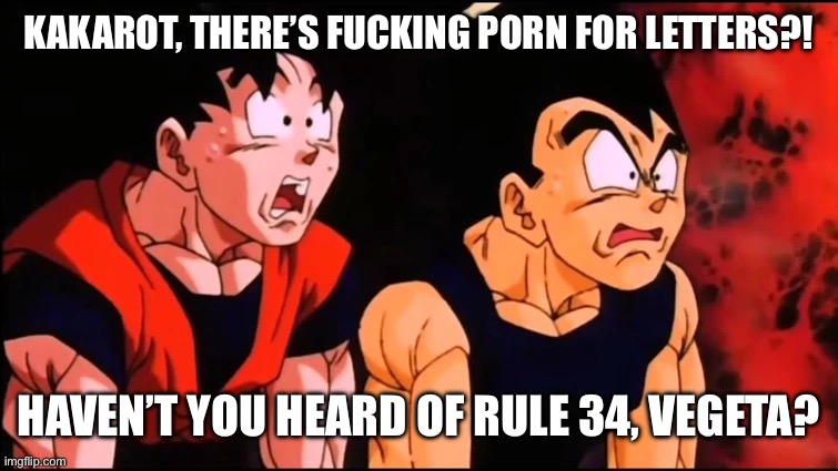 goku and vegeta shocked | KAKAROT, THERE’S FUCKING PORN FOR LETTERS?! HAVEN’T YOU HEARD OF RULE 34, VEGETA? | image tagged in goku and vegeta shocked | made w/ Imgflip meme maker