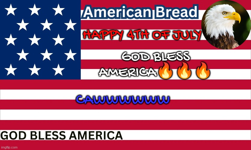 before anyone says anything guys this is a bit I don't actually love America this much | GOD BLESS AMERICA🔥🔥🔥; HAPPY 4TH OF JULY; CAWWWWWW | image tagged in bread's america cawww temp | made w/ Imgflip meme maker