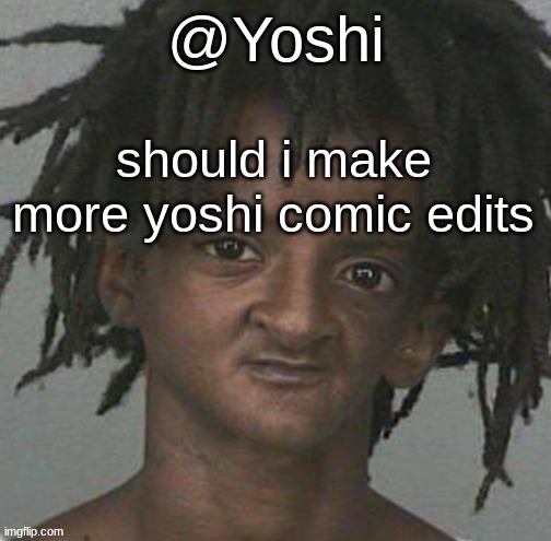 yoshi's cursed mugshot temp | should i make more yoshi comic edits | image tagged in yoshi's cursed mugshot temp | made w/ Imgflip meme maker
