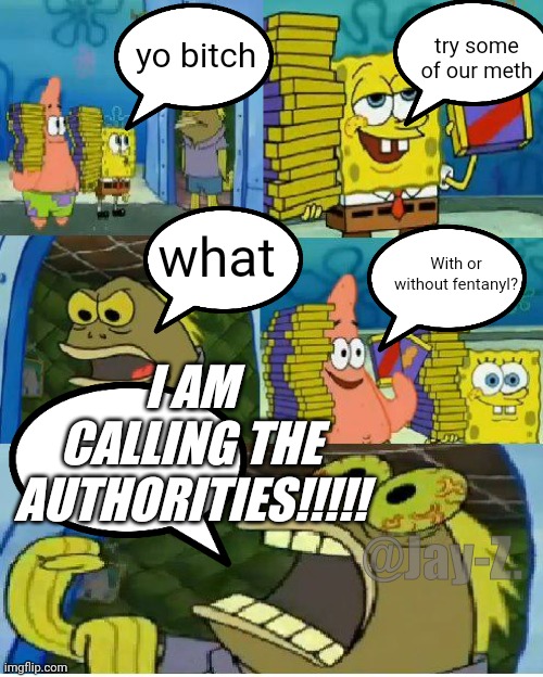 #13 | try some of our meth; yo bitch; what; With or without fentanyl? I AM CALLING THE AUTHORITIES!!!!! @Jay-Z. | image tagged in memes,chocolate spongebob | made w/ Imgflip meme maker