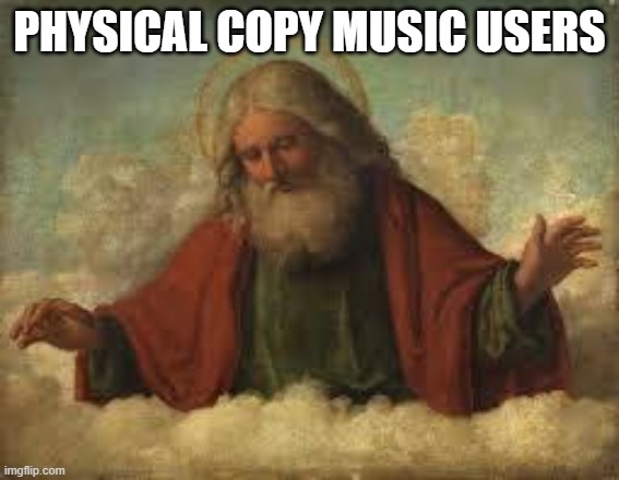 god | PHYSICAL COPY MUSIC USERS | image tagged in god | made w/ Imgflip meme maker