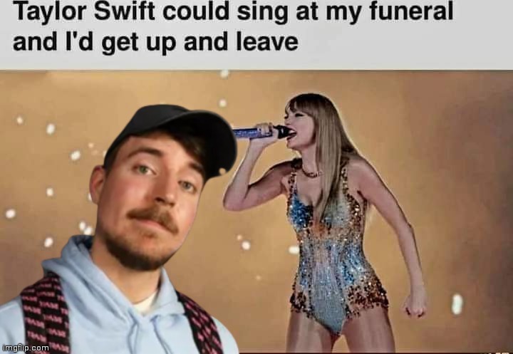 If Taylor Swift sang I'd get up and leave | image tagged in taylor swift,mr beast | made w/ Imgflip meme maker