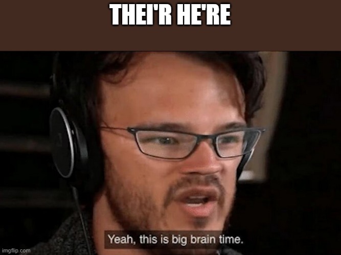 Big Brain Time | THEI'R HE'RE | image tagged in big brain time | made w/ Imgflip meme maker