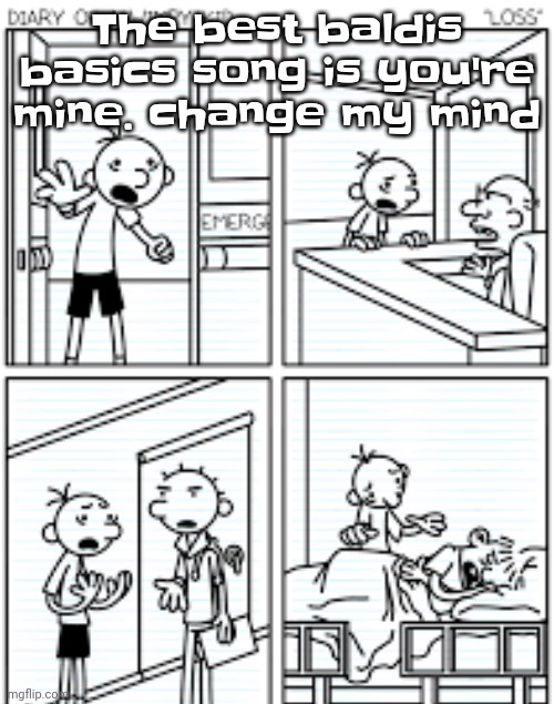 Yuh | The best baldis basics song is you're mine. change my mind | image tagged in ctrl alt wimpy kid | made w/ Imgflip meme maker