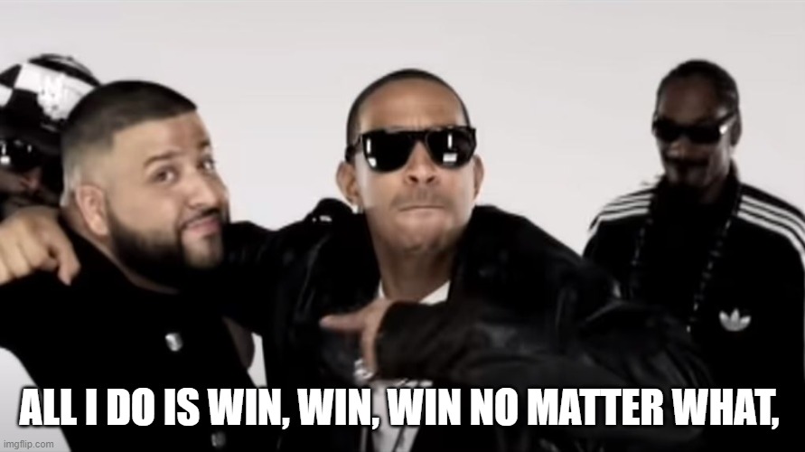 All I Do Is Win | ALL I DO IS WIN, WIN, WIN NO MATTER WHAT, | image tagged in all i do is win | made w/ Imgflip meme maker