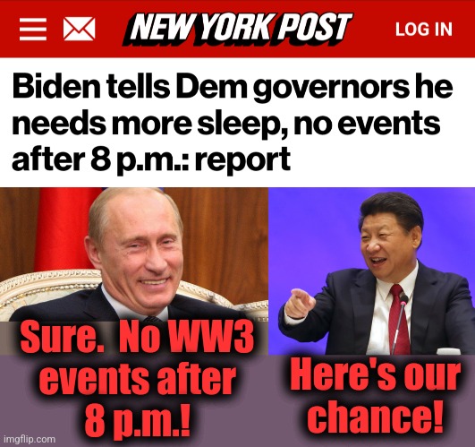 At this point, the senile creep doesn't even understand the damage he's doing. | Sure.  No WW3
events after
8 p.m.! Here's our
chance! | image tagged in putin laughing,xi jinping laughing,memes,joe biden,dementia,democrats | made w/ Imgflip meme maker