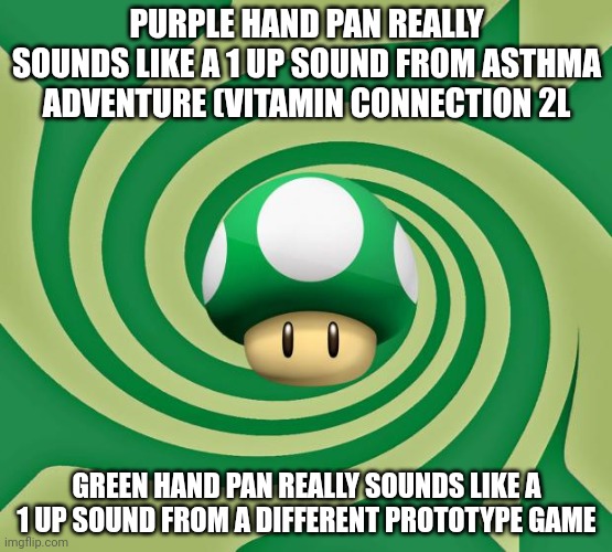 Purple? Or Green? | PURPLE HAND PAN REALLY SOUNDS LIKE A 1 UP SOUND FROM ASTHMA ADVENTURE (VITAMIN CONNECTION 2L; GREEN HAND PAN REALLY SOUNDS LIKE A 1 UP SOUND FROM A DIFFERENT PROTOTYPE GAME | image tagged in asthma,mario | made w/ Imgflip meme maker