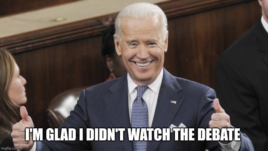 Joe Biden Thumbs Up | I'M GLAD I DIDN'T WATCH THE DEBATE | image tagged in joe biden thumbs up | made w/ Imgflip meme maker