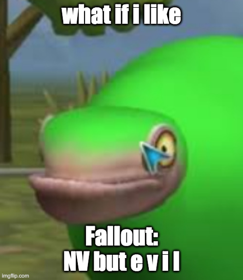 what if | what if i like; Fallout: NV but e v i l | image tagged in concerned spore creature | made w/ Imgflip meme maker