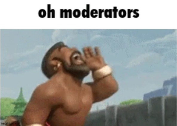 OH MODERATORS | image tagged in oh moderators | made w/ Imgflip meme maker