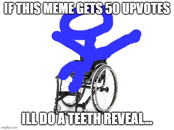 yep | IF THIS MEME GETS 50 UPVOTES; ILL DO A TEETH REVEAL... | image tagged in my third template | made w/ Imgflip meme maker