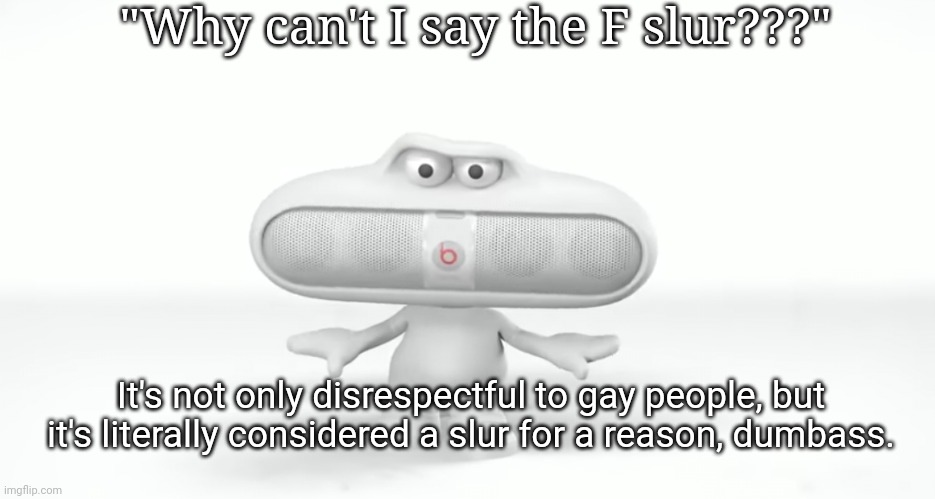 "kys!" | "Why can't I say the F slur???"; It's not only disrespectful to gay people, but it's literally considered a slur for a reason, dumbass. | image tagged in kys | made w/ Imgflip meme maker