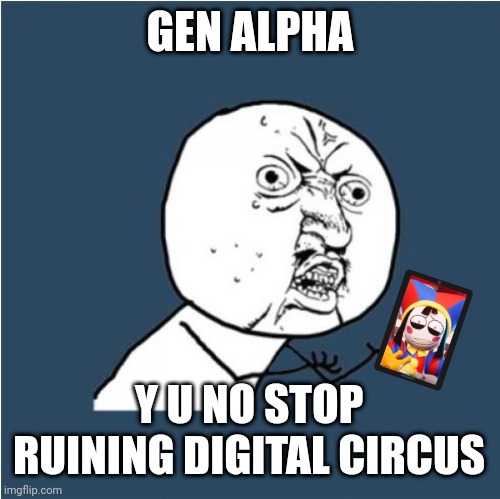 Y U No | GEN ALPHA; Y U NO STOP RUINING DIGITAL CIRCUS | image tagged in y u no | made w/ Imgflip meme maker