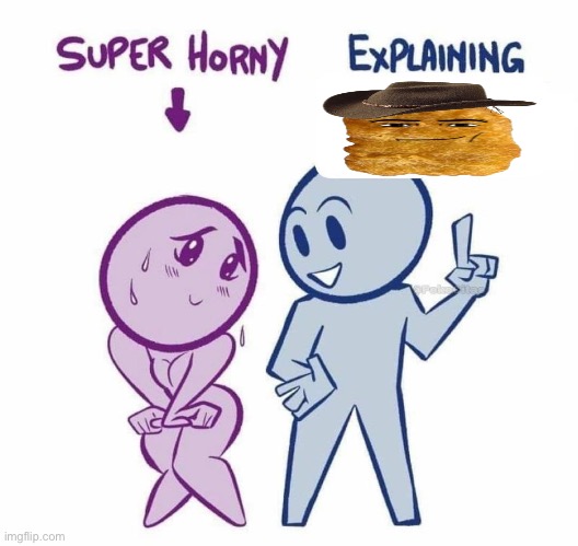 Super Horny Explaining... | image tagged in super horny explaining | made w/ Imgflip meme maker