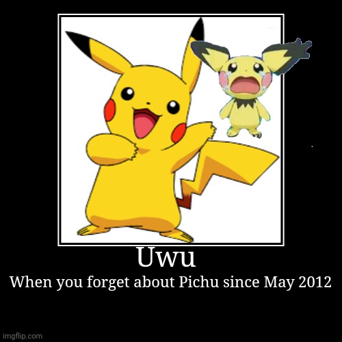 Uwu | When you forget about Pichu since May 2012 | image tagged in funny,demotivationals | made w/ Imgflip demotivational maker