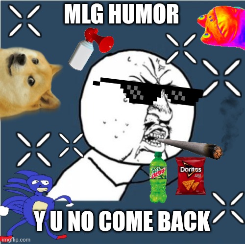 Where's mlg? | MLG HUMOR; Y U NO COME BACK | image tagged in y u no,mlg | made w/ Imgflip meme maker