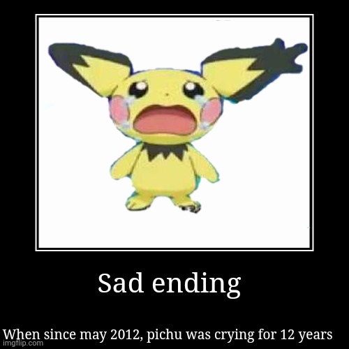 Sad ending for PICHU | Sad ending | When since may 2012, pichu was crying for 12 years | image tagged in funny,demotivationals | made w/ Imgflip demotivational maker