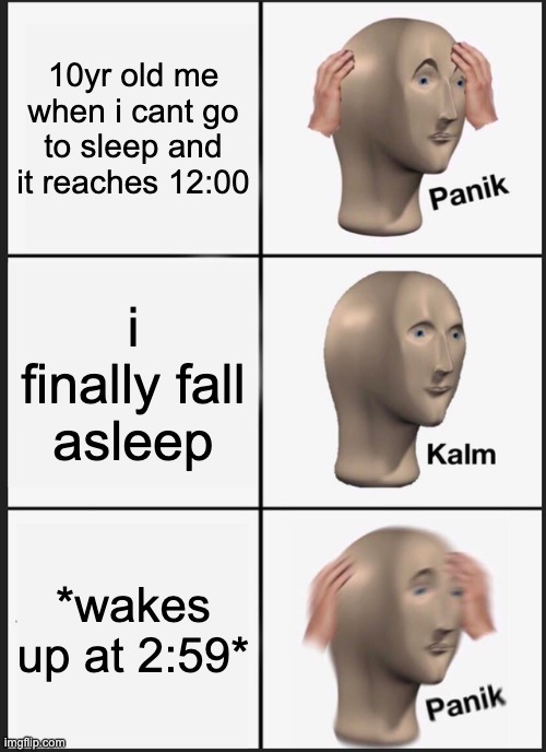 Panik Kalm Panik | 10yr old me when i cant go to sleep and it reaches 12:00; i finally fall asleep; *wakes up at 2:59* | image tagged in memes,panik kalm panik | made w/ Imgflip meme maker