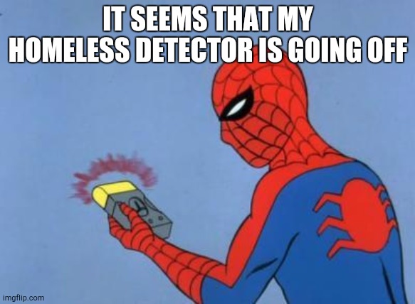 spiderman detector | IT SEEMS THAT MY HOMELESS DETECTOR IS GOING OFF | image tagged in spiderman detector | made w/ Imgflip meme maker