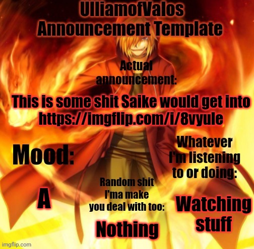 UlliamofValos Announcement Template | This is some shit Saike would get into
https://imgflip.com/i/8vyule; A; Watching stuff; Nothing | image tagged in ulliamofvalos announcement template | made w/ Imgflip meme maker