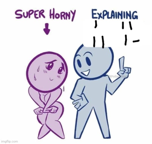 Super Horny Explaining... | image tagged in super horny explaining | made w/ Imgflip meme maker