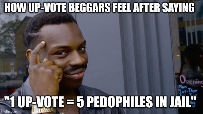 Up-voters thinking there being creative | HOW UP-VOTE BEGGARS FEEL AFTER SAYING; "1 UP-VOTE = 5 PEDOPHILES IN JAIL" | image tagged in memes,roll safe think about it | made w/ Imgflip meme maker