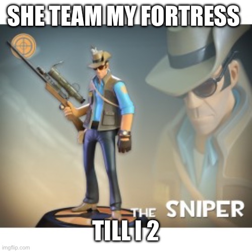 The Sniper TF2 meme | SHE TEAM MY FORTRESS; TILL I 2 | image tagged in the sniper tf2 meme | made w/ Imgflip meme maker