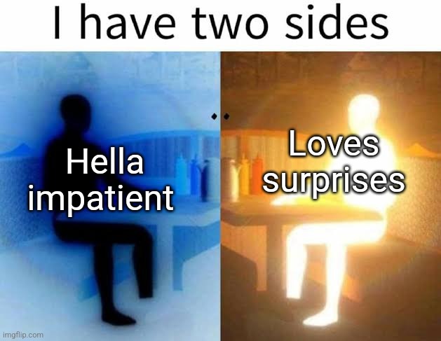 I have 2 sides | Loves surprises; Hella impatient | image tagged in i have 2 sides | made w/ Imgflip meme maker