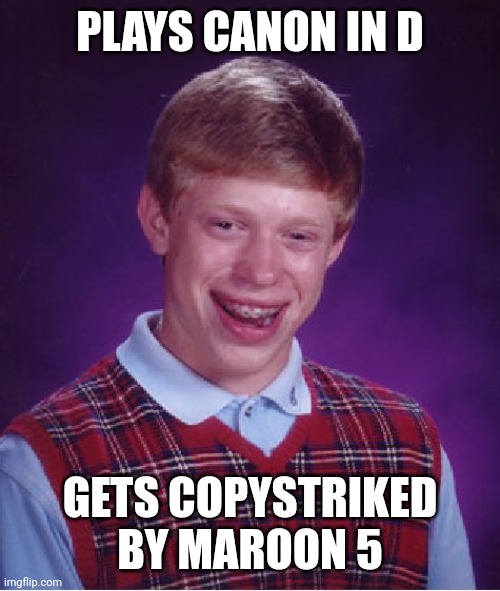 PaChAbElL cOpIEd MaRoOn 5 | PLAYS CANON IN D; GETS COPYSTRIKED BY MAROON 5 | image tagged in memes,bad luck brian,classical music,maroon 5 | made w/ Imgflip meme maker