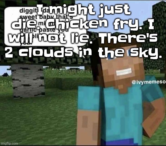 3 ups and I post this on tumblr with no elaboration | I might just die. Chicken fry. I will not lie. There's 2 clouds in the sky. | image tagged in garlique | made w/ Imgflip meme maker