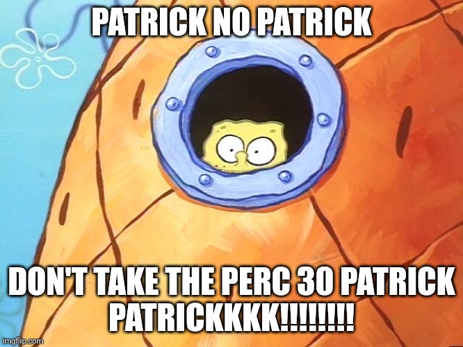 Spongebob Peek Window | PATRICK NO PATRICK DON'T TAKE THE PERC 30 PATRICK
PATRICKKKK!!!!!!!! | image tagged in spongebob peek window | made w/ Imgflip meme maker
