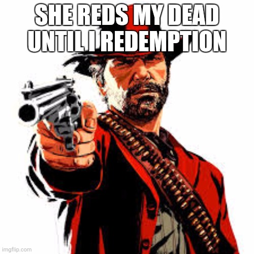 Arthur morgan | SHE REDS MY DEAD UNTIL I REDEMPTION | image tagged in arthur morgan | made w/ Imgflip meme maker