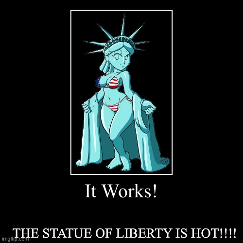 It Works! | THE STATUE OF LIBERTY IS HOT!!!! | image tagged in funny,demotivationals | made w/ Imgflip demotivational maker