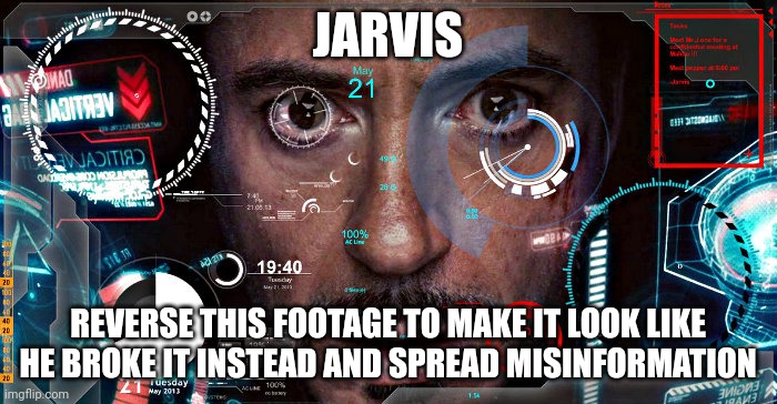 Jarvis | JARVIS REVERSE THIS FOOTAGE TO MAKE IT LOOK LIKE HE BROKE IT INSTEAD AND SPREAD MISINFORMATION | image tagged in jarvis | made w/ Imgflip meme maker