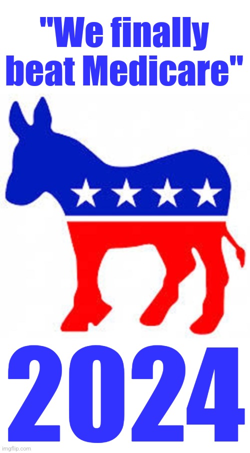 Vote early!  Vote often! | "We finally
beat Medicare"; 2024 | image tagged in democrat donkey,memes,we finally beat medicare,joe biden,dementia,democrats | made w/ Imgflip meme maker