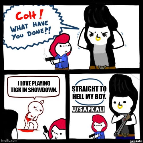 How a psycopath plays Brawl Stars. | I LOVE PLAYING TICK IN SHOWDOWN. STRAIGHT TO HELL MY BOY. | image tagged in brawls stars colt what have you done | made w/ Imgflip meme maker