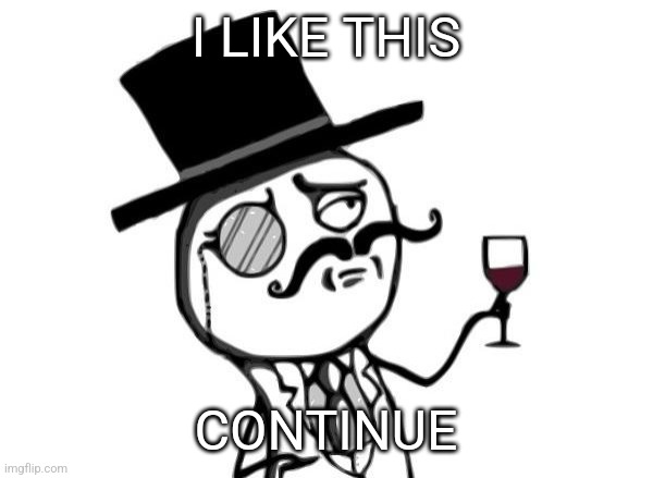 Like a Sir | I LIKE THIS CONTINUE | image tagged in like a sir | made w/ Imgflip meme maker