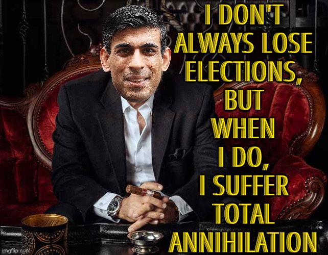 I Don't Always Lose Elections, But When I Do, I Suffer Total Annihilation | I DON'T
ALWAYS LOSE
ELECTIONS,
BUT
WHEN
I DO,
I SUFFER
TOTAL
ANNIHILATION | image tagged in most interesting man in the world,tories,uk,breaking news,election,england | made w/ Imgflip meme maker