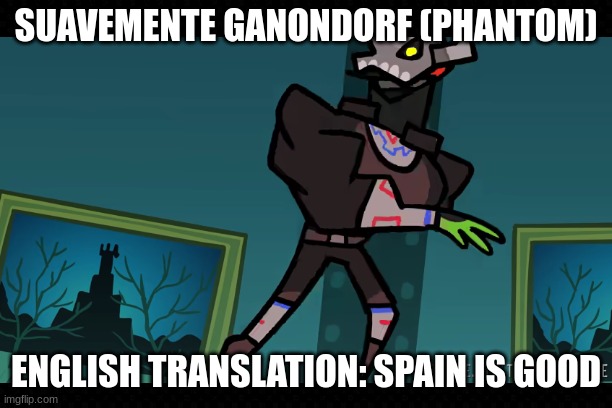 TerminalMontage's Masterpiece | SUAVEMENTE GANONDORF (PHANTOM); ENGLISH TRANSLATION: SPAIN IS GOOD | image tagged in free,terminalmontage,legend of zelda,spanish,funny memes,gaming | made w/ Imgflip meme maker