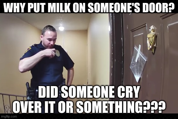 This Takes "Crying Over Spilled Milk" To The Next Level | WHY PUT MILK ON SOMEONE'S DOOR? DID SOMEONE CRY OVER IT OR SOMETHING??? | image tagged in free,internet,funny,strange,milk,nonsense | made w/ Imgflip meme maker