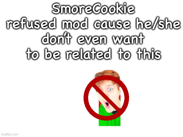 SmoreCookie refused mod cause he/she don’t even want to be related to this | made w/ Imgflip meme maker