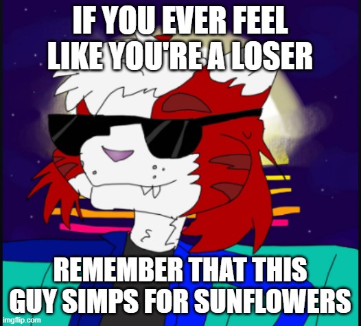 Furry sunflower lover | IF YOU EVER FEEL LIKE YOU'RE A LOSER; REMEMBER THAT THIS GUY SIMPS FOR SUNFLOWERS | image tagged in anti furry,plants vs zombies,furry | made w/ Imgflip meme maker