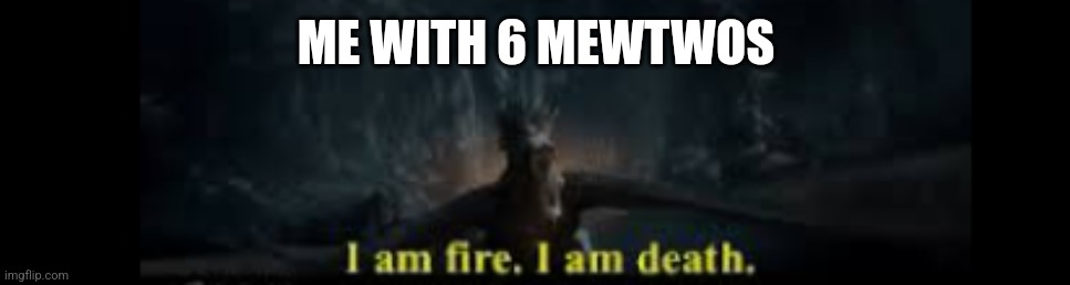 i am fire, i am death | ME WITH 6 MEWTWOS | image tagged in i am fire i am death | made w/ Imgflip meme maker