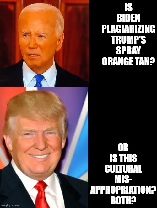 Is Biden plagiarizing or culturally misappropriating Trump? Maybe both? | OR IS THIS CULTURAL MIS- APPROPRIATION? BOTH? IS BIDEN PLAGIARIZING TRUMP'S SPRAY ORANGE TAN? | image tagged in plagiarism,cultural appropriation | made w/ Imgflip meme maker