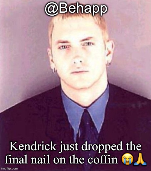 Behapp | Kendrick just dropped the final nail on the coffin 😭🙏 | image tagged in behapp | made w/ Imgflip meme maker