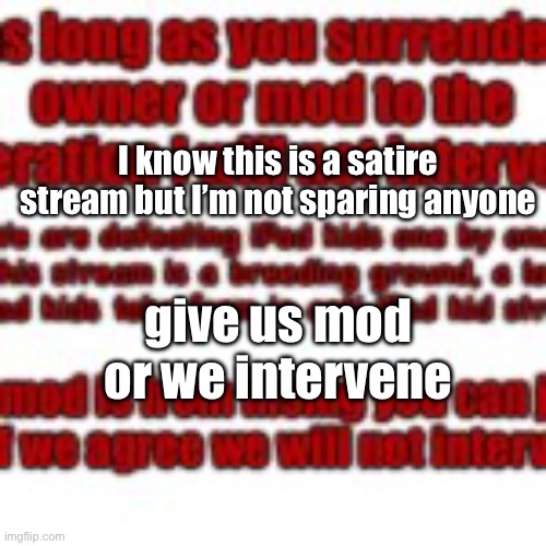 I know this is a satire stream but I’m not sparing anyone; give us mod or we intervene | made w/ Imgflip meme maker