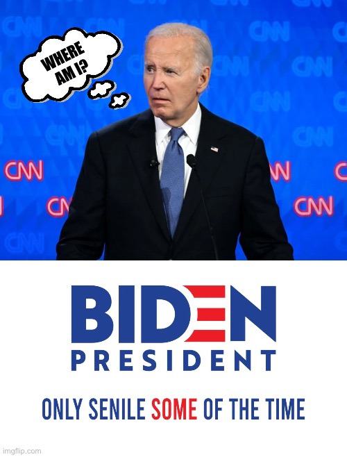 Actually, it’s most of the time… | WHERE 
AM I? | image tagged in biden dementia debate | made w/ Imgflip meme maker