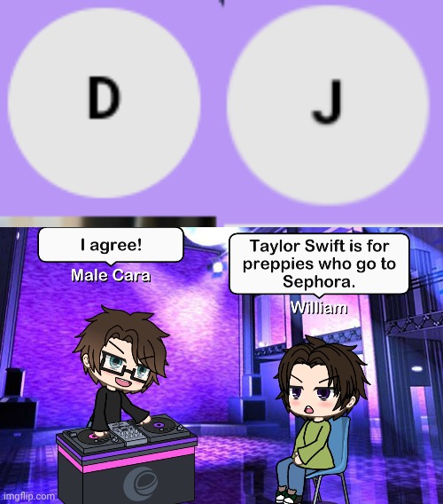 Male Cara's cousin William told him that Taylor Swift is for preppies. | image tagged in pop up school 2,pus2,x is for x,male cara,william,dj | made w/ Imgflip meme maker