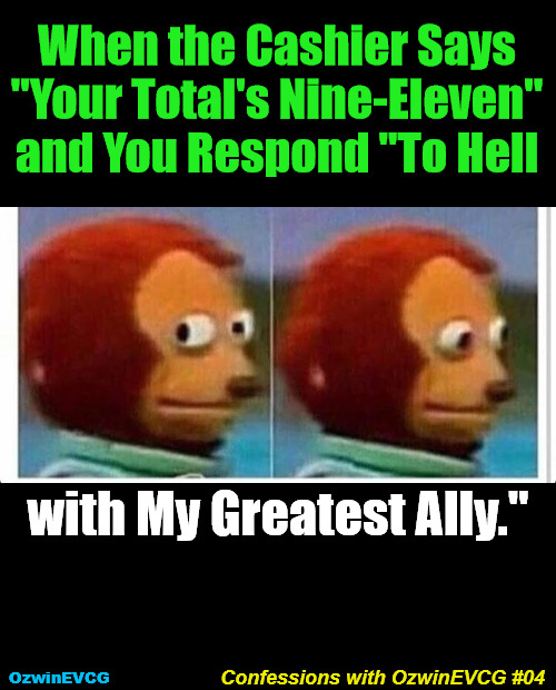 Confessions with OzwinEVCG #04 | When the Cashier Says 

"Your Total's Nine-Eleven" 

and You Respond "To Hell; with My Greatest Ally."; Confessions with OzwinEVCG #04; OzwinEVCG | image tagged in awkward,israel,truth about,9/11,confession,occupied usa | made w/ Imgflip meme maker